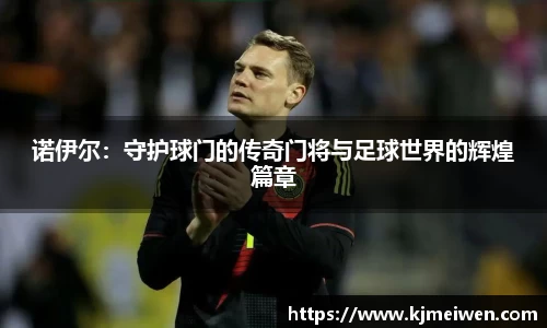 诺伊尔：守护球门的传奇门将与足球世界的辉煌篇章