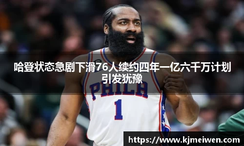 哈登状态急剧下滑76人续约四年一亿六千万计划引发犹豫